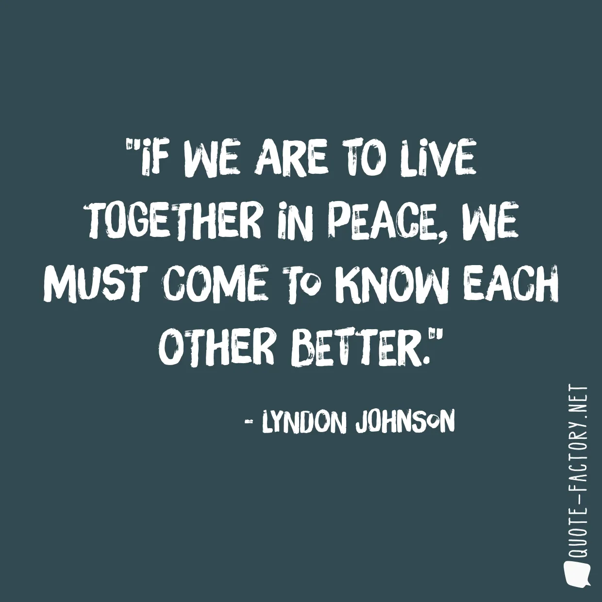 If we are to live together in peace, we must come to know each other better.