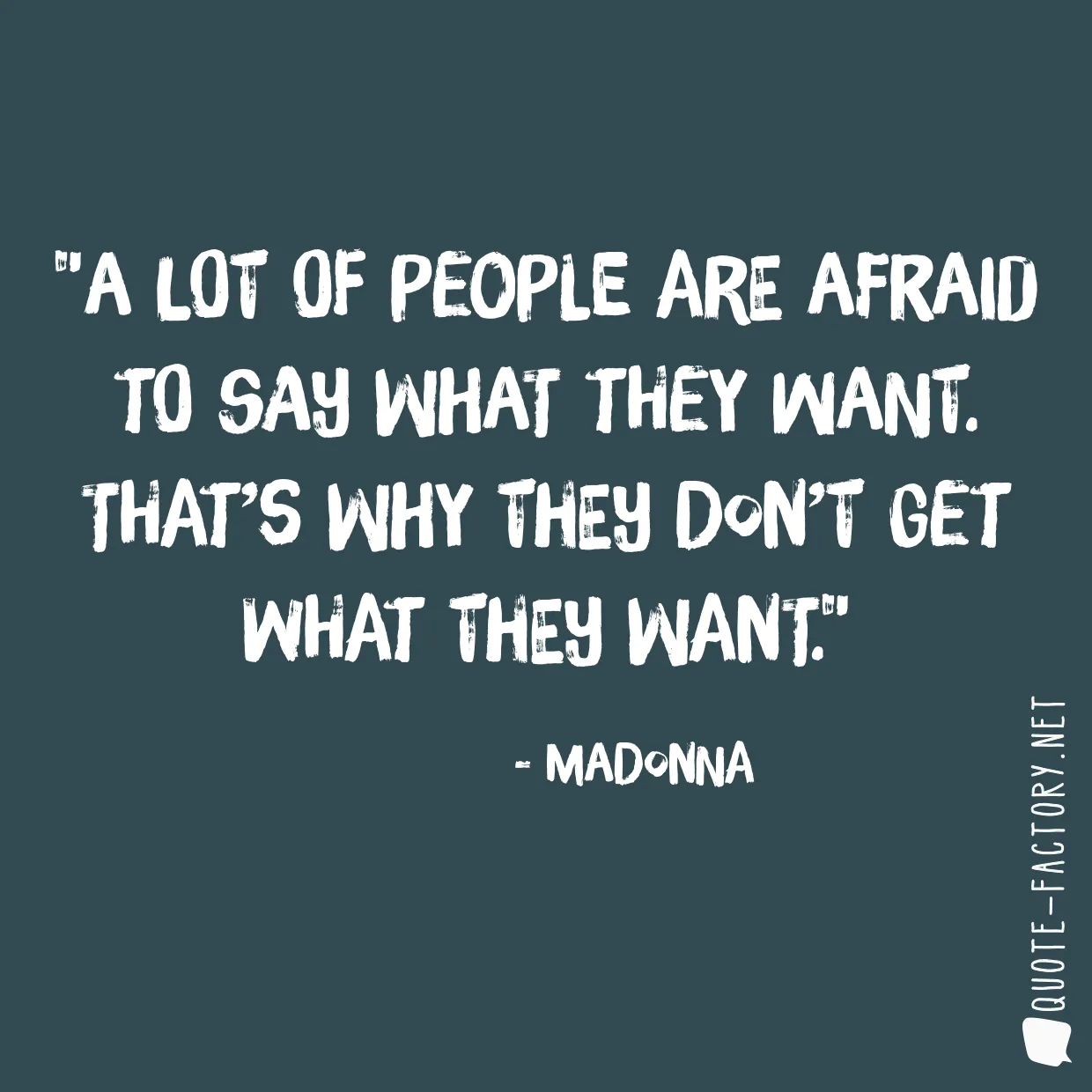 A lot of people are afraid to say what they want. That’s why they don’t get what they want.