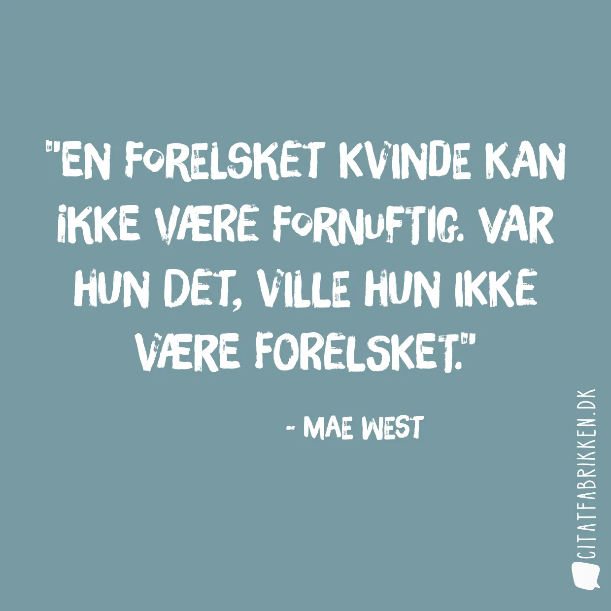 En forelsket kvinde kan ikke være fornuftig. Var hun det, ville hun ikke være forelsket.