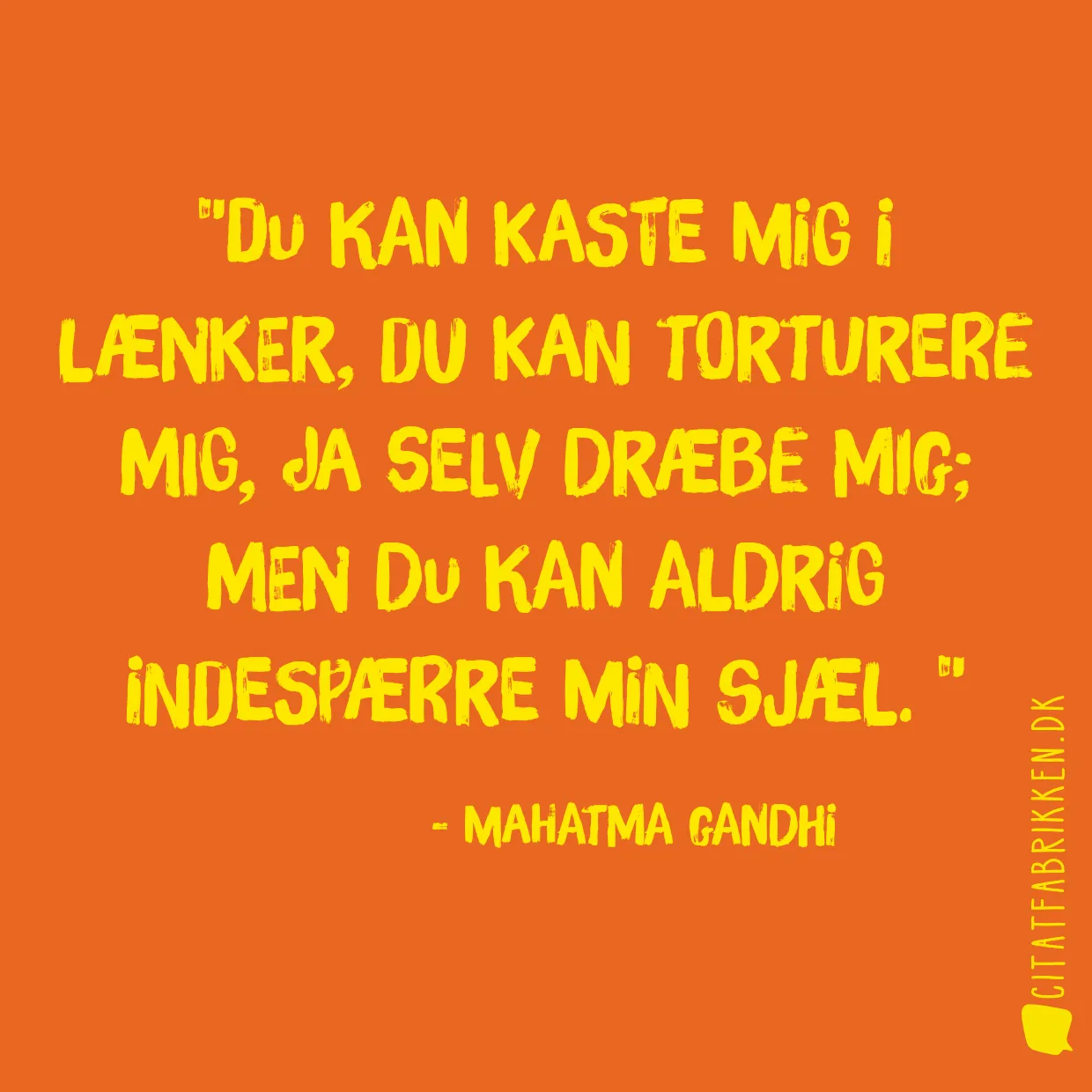 Du kan kaste mig i lænker, du kan torturere mig, ja selv dræbe mig; men du kan aldrig indespærre min sjæl. 