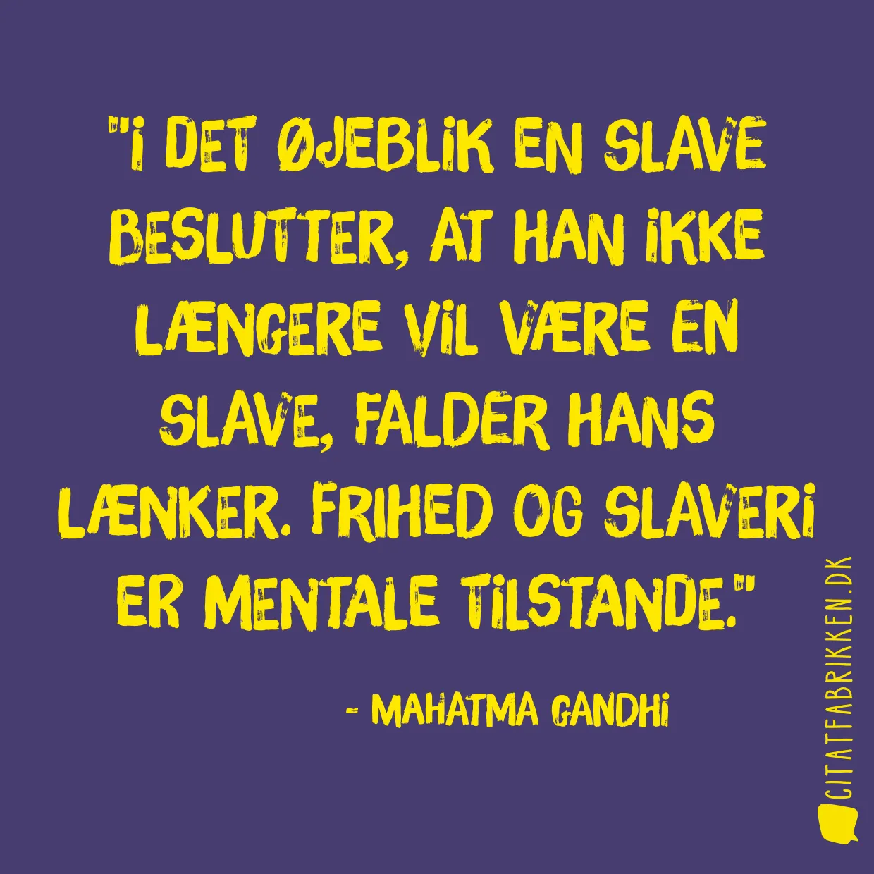 I det øjeblik en slave beslutter, at han ikke længere vil være en slave, falder hans lænker. Frihed og slaveri er mentale tilstande.