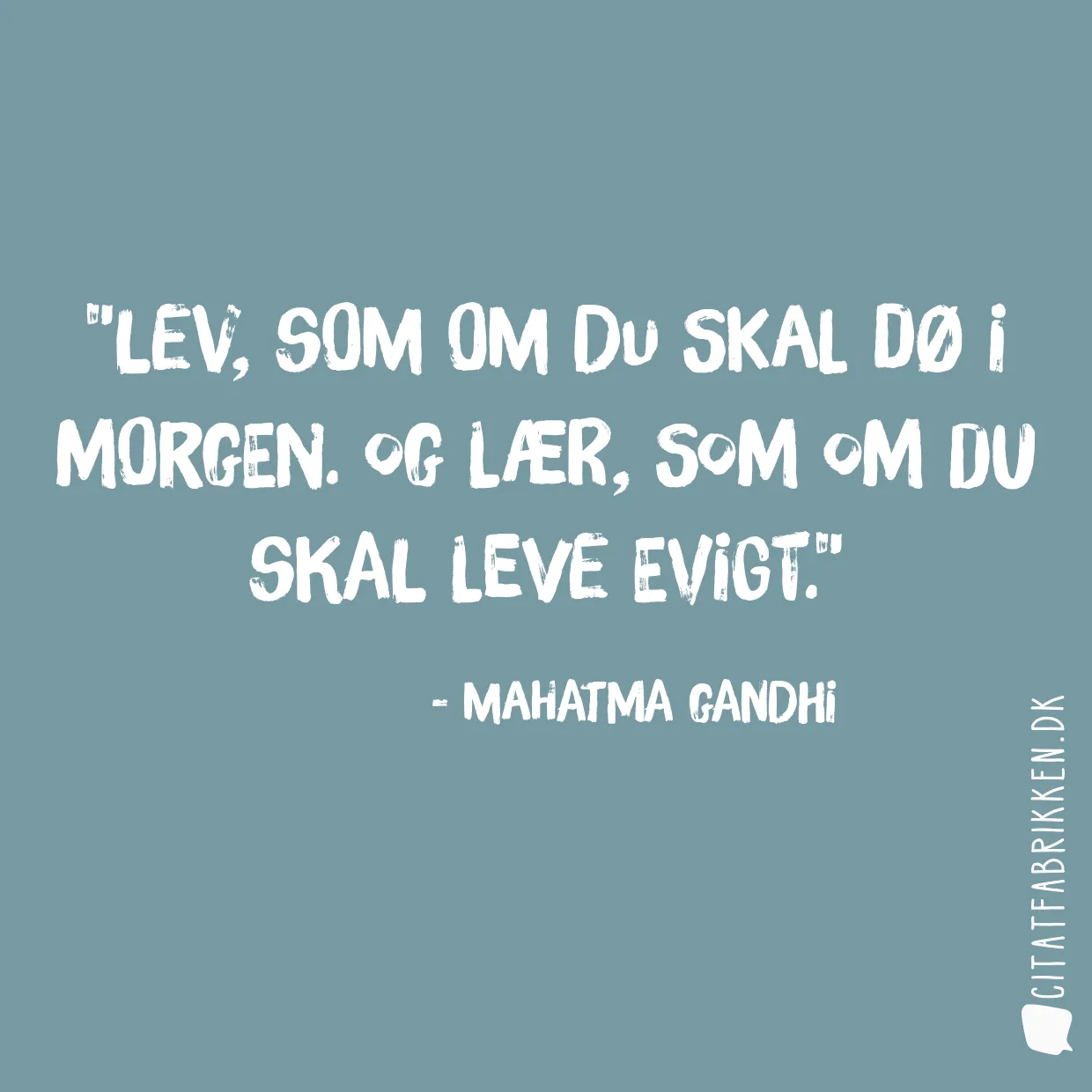 Lev, som om du skal dø i morgen. Og lær, som om du skal leve evigt.