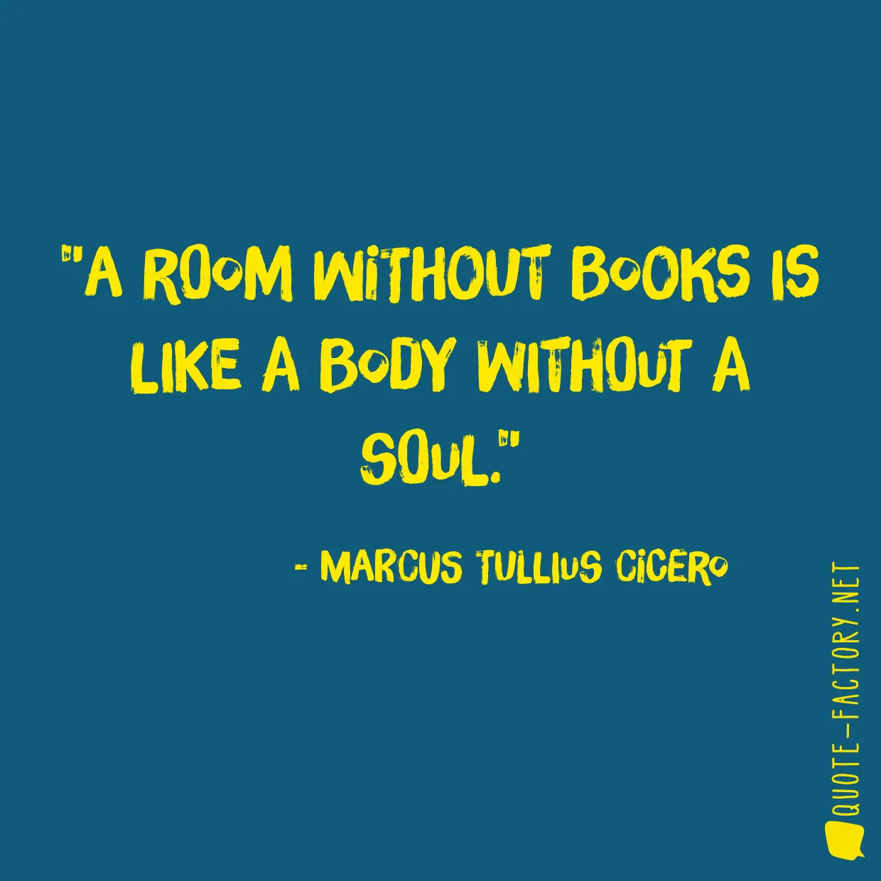 A room without books is like a body without a soul.