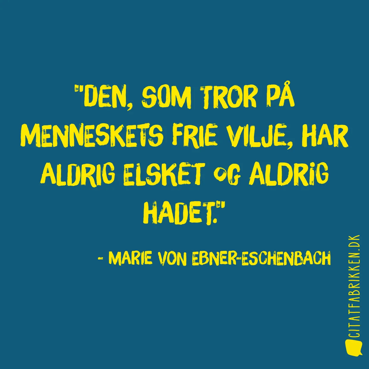 Den, som tror på menneskets frie vilje, har aldrig elsket og aldrig hadet.