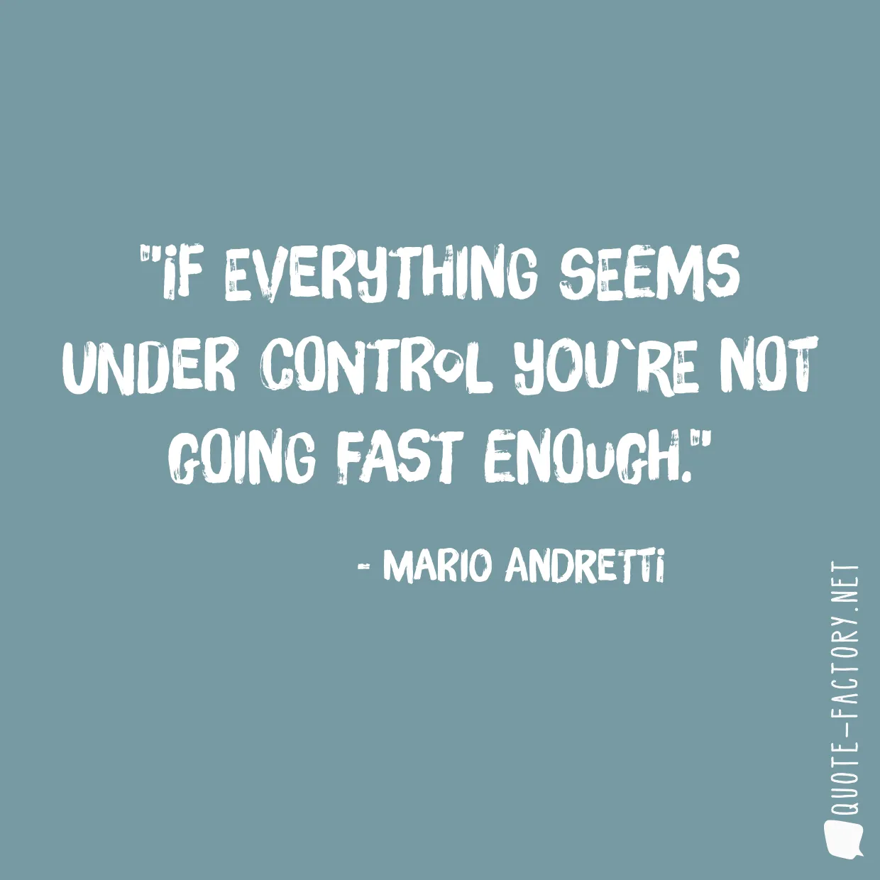 If everything seems under control you`re not going fast enough.