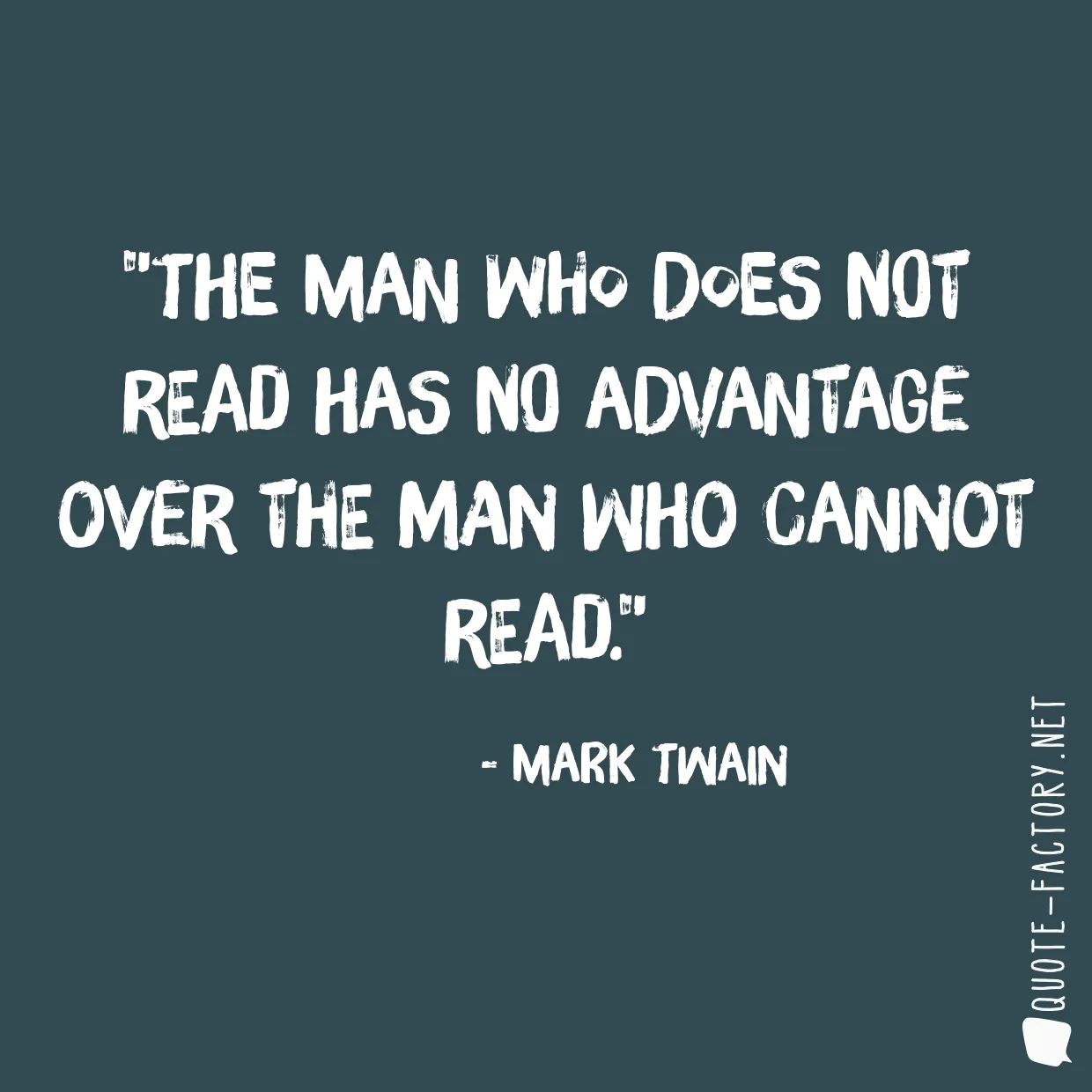 The man who does not read has no advantage over the man who cannot read.