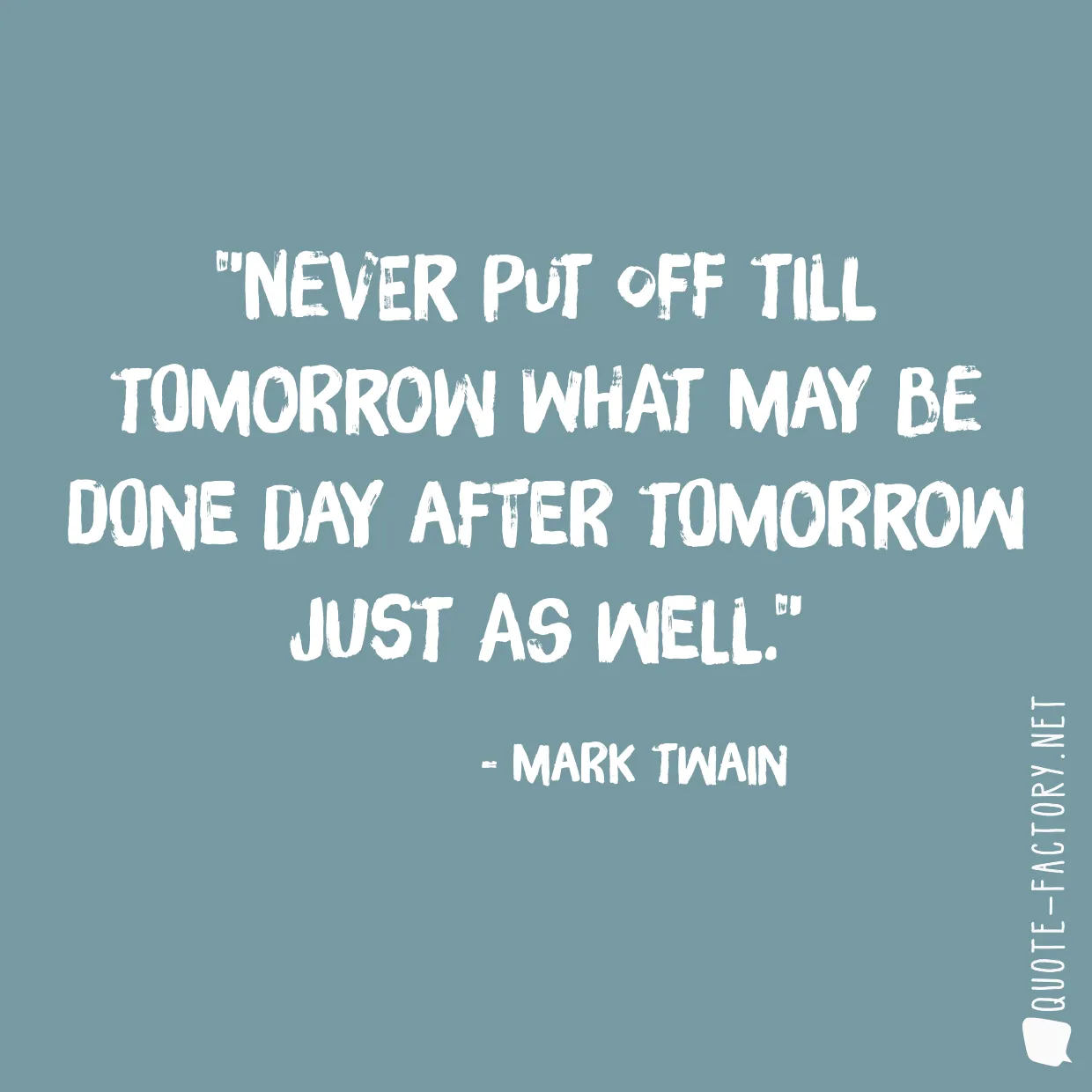 Never put off till tomorrow what may be done day after tomorrow just as well.