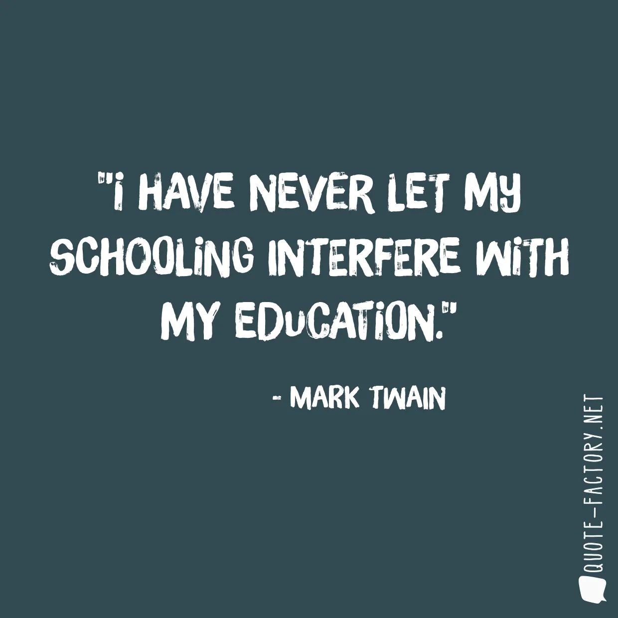 I have never let my schooling interfere with my education.