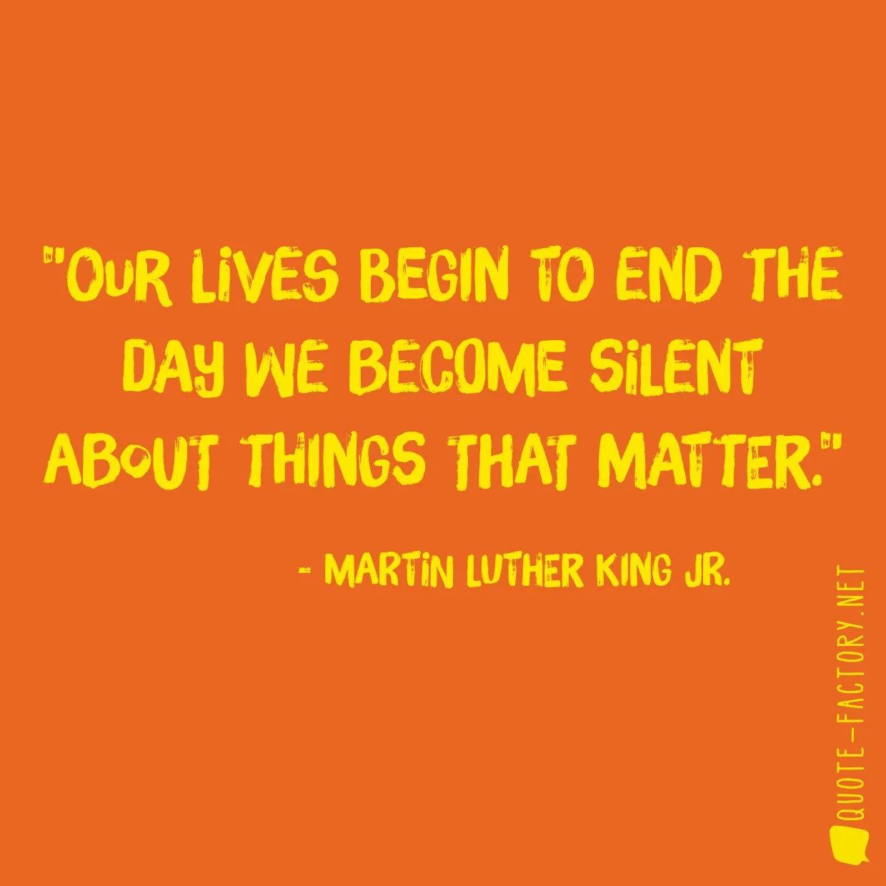 Our lives begin to end the day we become silent about things that matter.