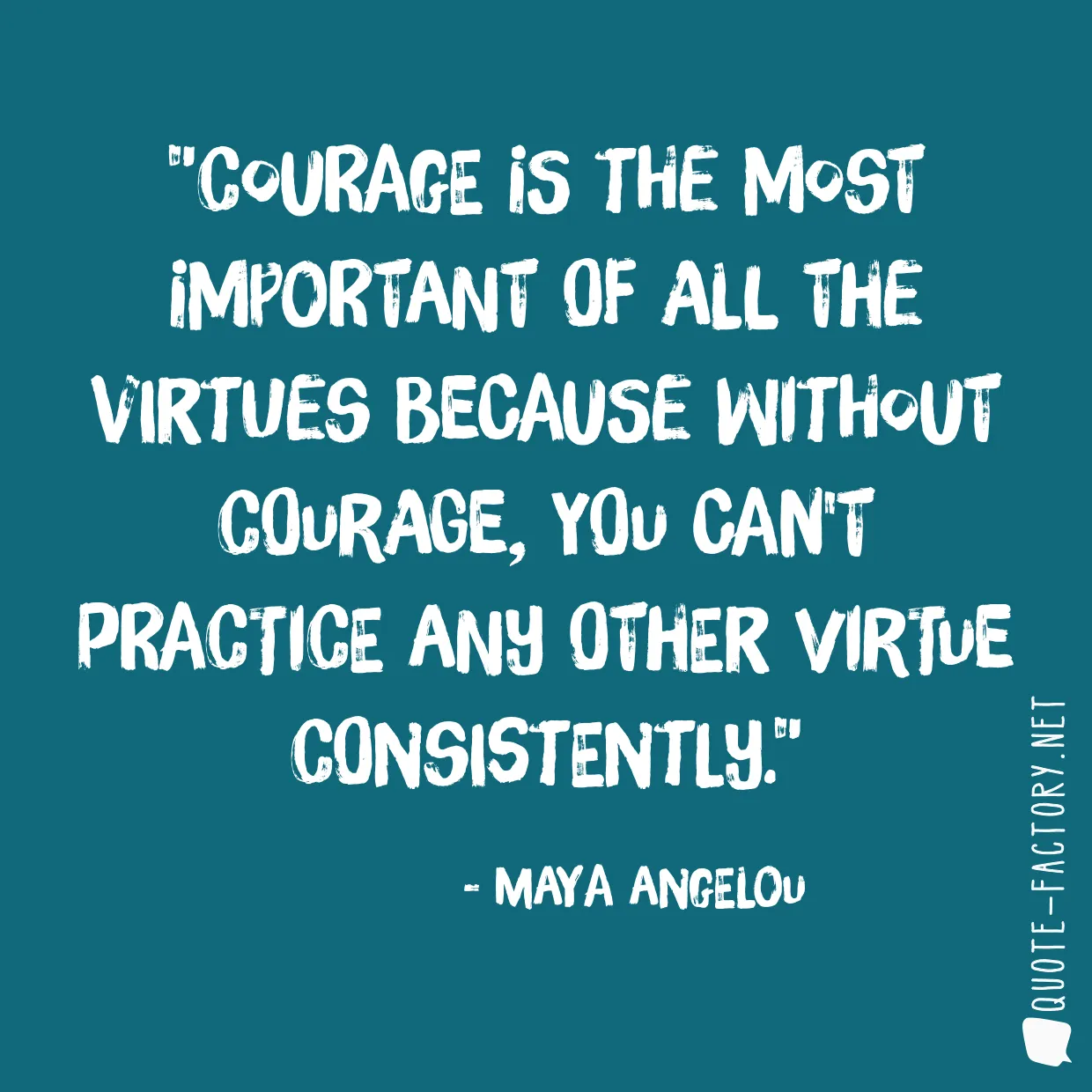 Courage is the most important of all the virtues because without courage, you can't practice any other virtue consistently.