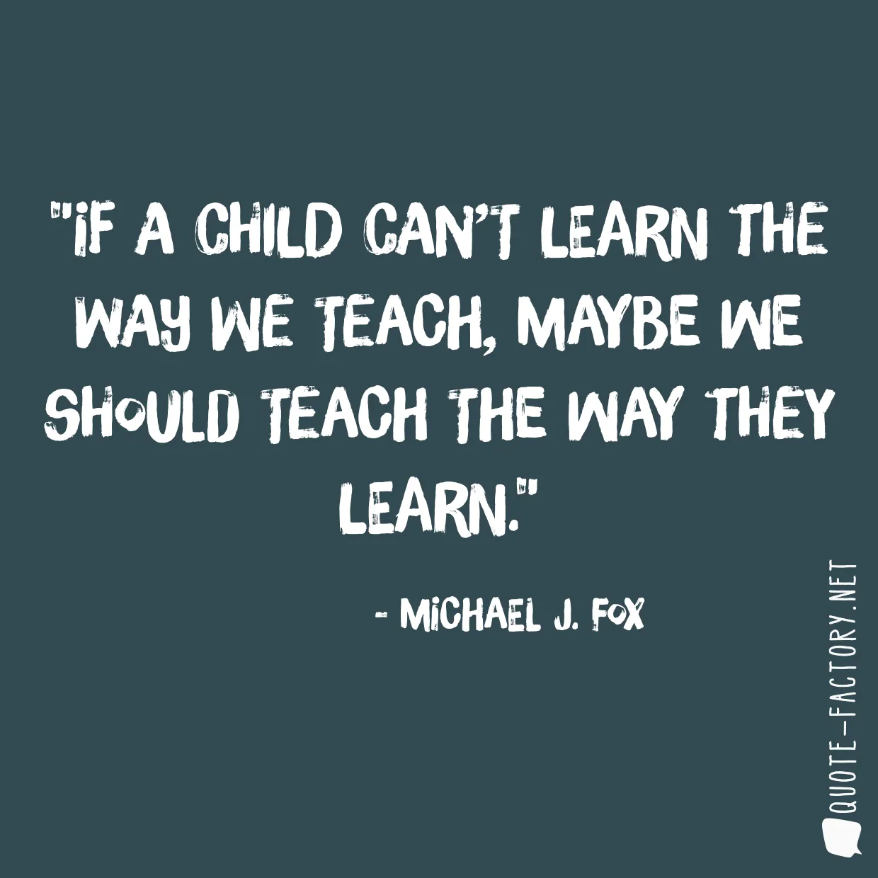 If a child can’t learn the way we teach, maybe we should teach the way they learn.