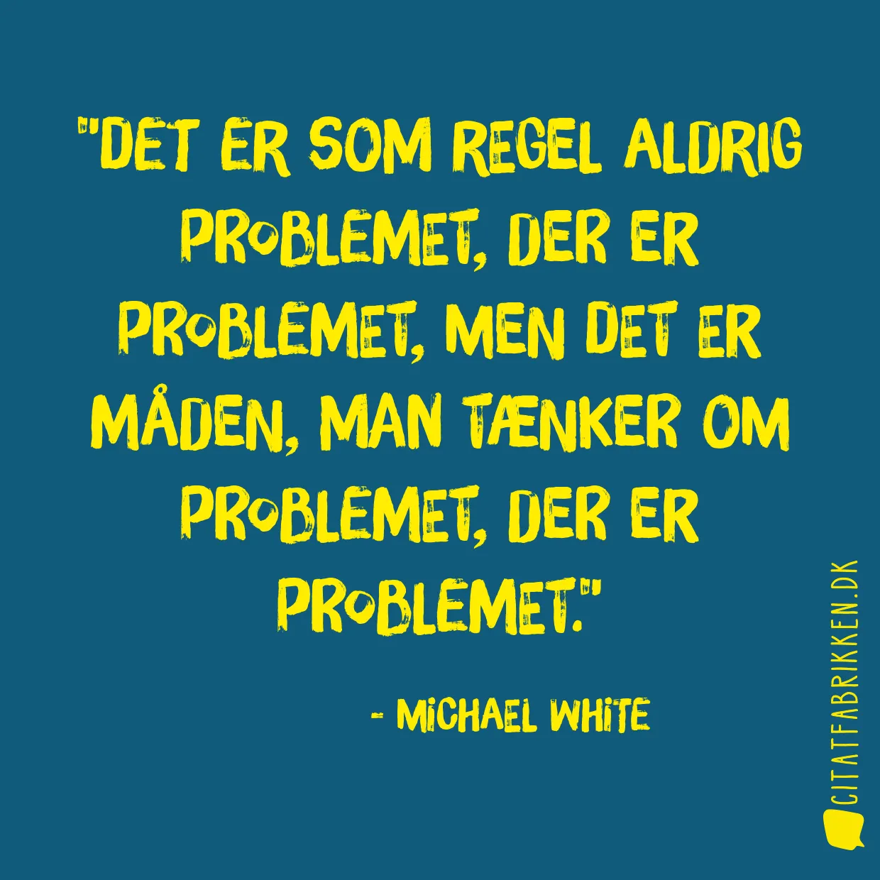 Det er som regel aldrig problemet, der er problemet, men det er måden, man tænker om problemet, der er problemet.