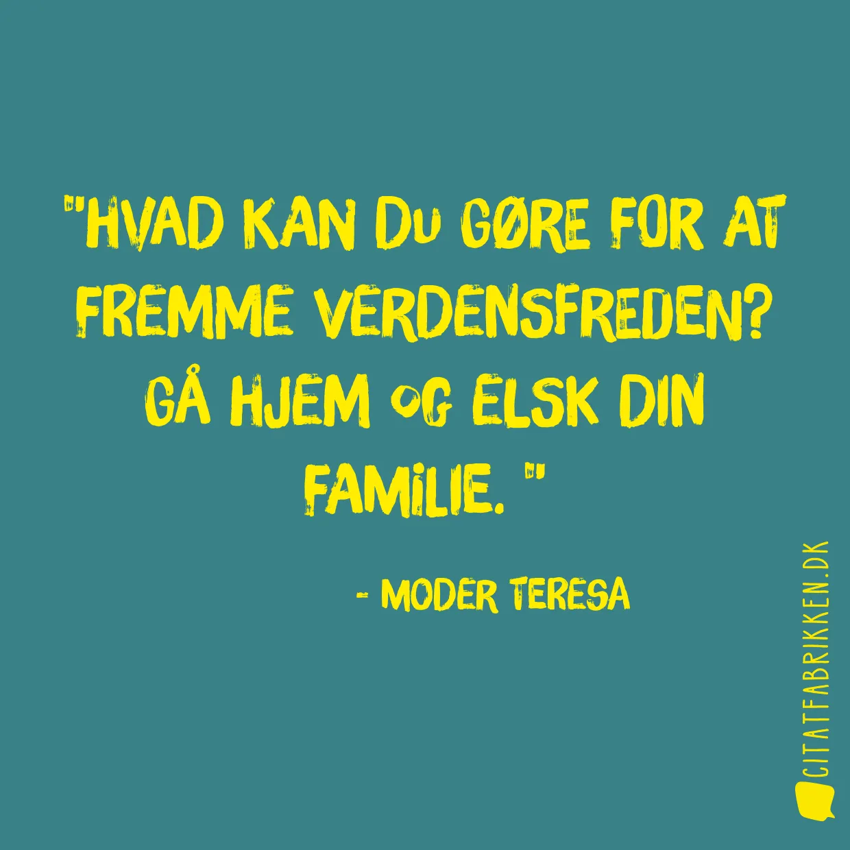 Hvad kan du gøre for at fremme verdensfreden? Gå hjem og elsk din familie. 