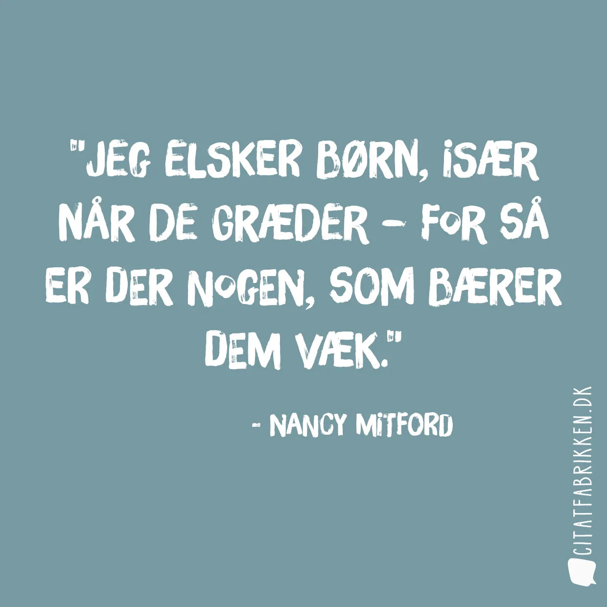 Jeg elsker børn, især når de græder – for så er der nogen, som bærer dem væk.