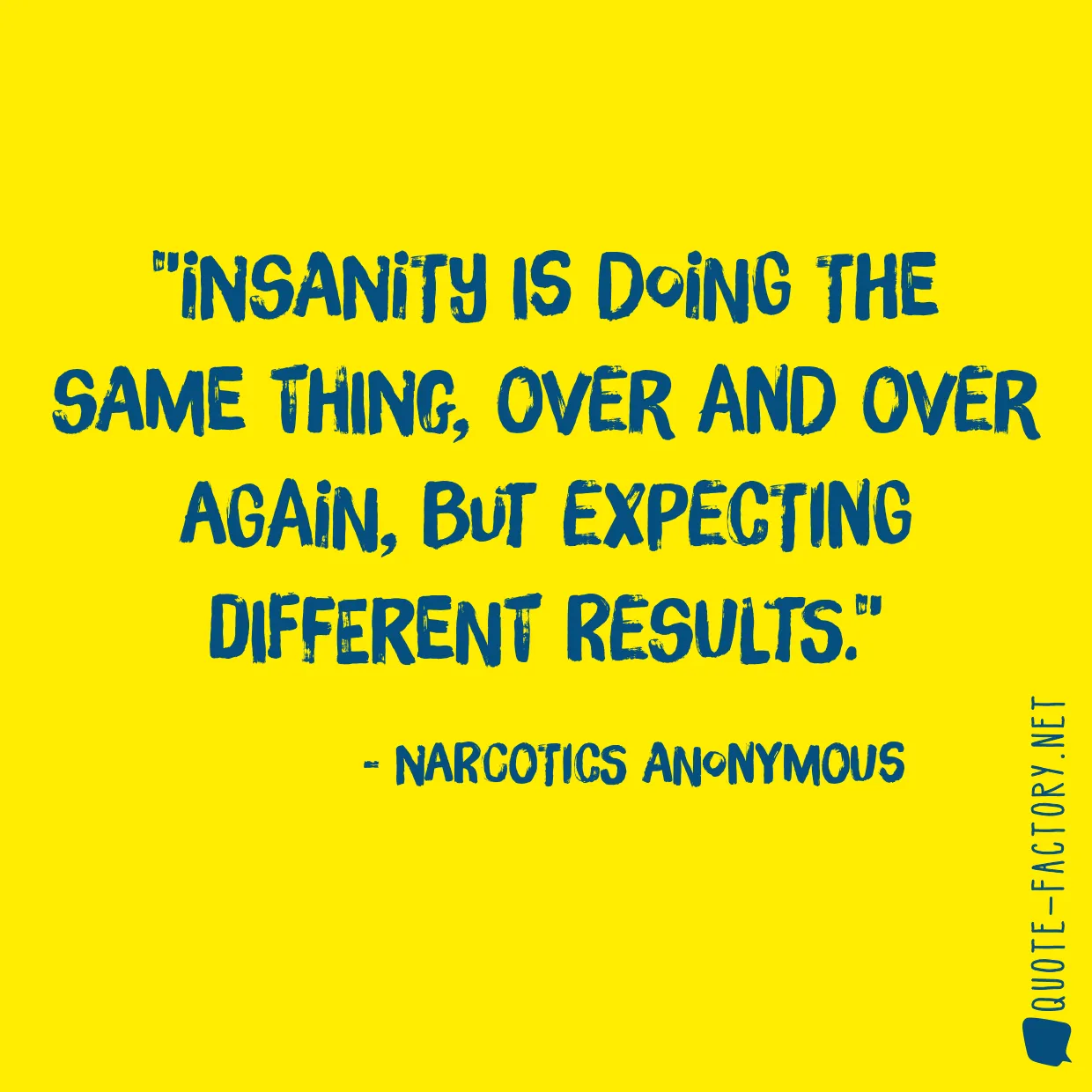 Insanity is doing the same thing, over and over again, but expecting different results.