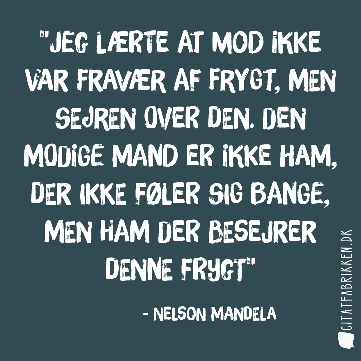 Jeg lærte at mod ikke var fravær af frygt, men sejren over den. Den modige mand er ikke ham, der ikke føler sig bange, men ham der besejrer denne frygt