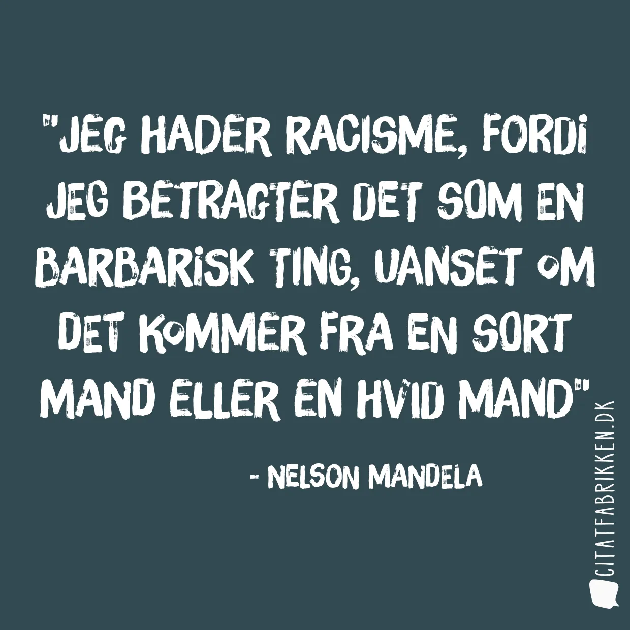 Jeg hader racisme, fordi jeg betragter det som en barbarisk ting, uanset om det kommer fra en sort mand eller en hvid mand