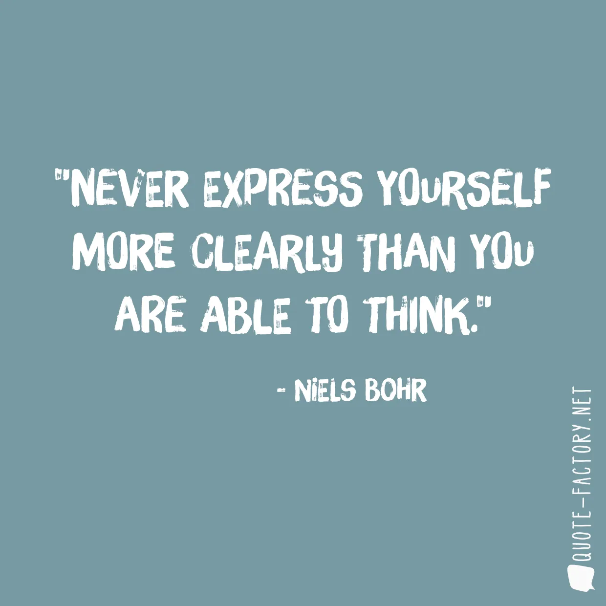 Never express yourself more clearly than you are able to think.