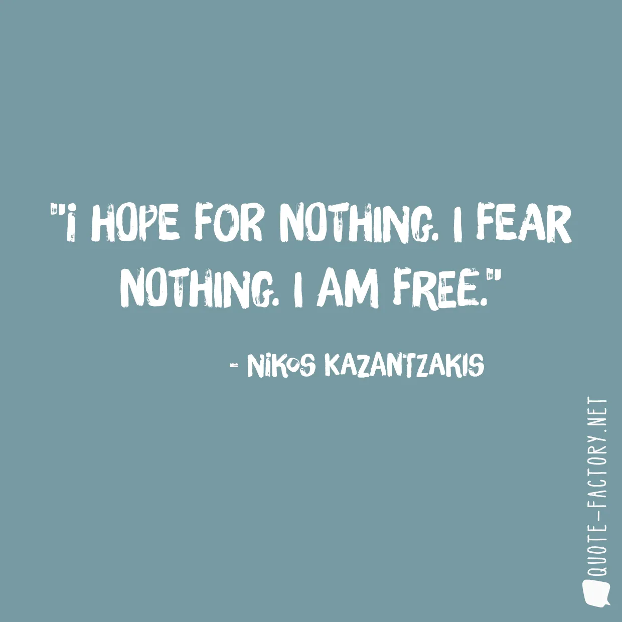 I hope for nothing. I fear nothing. I am free.