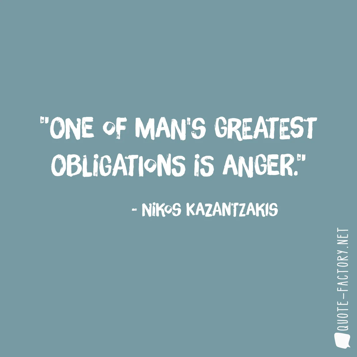 One of man's greatest obligations is anger.