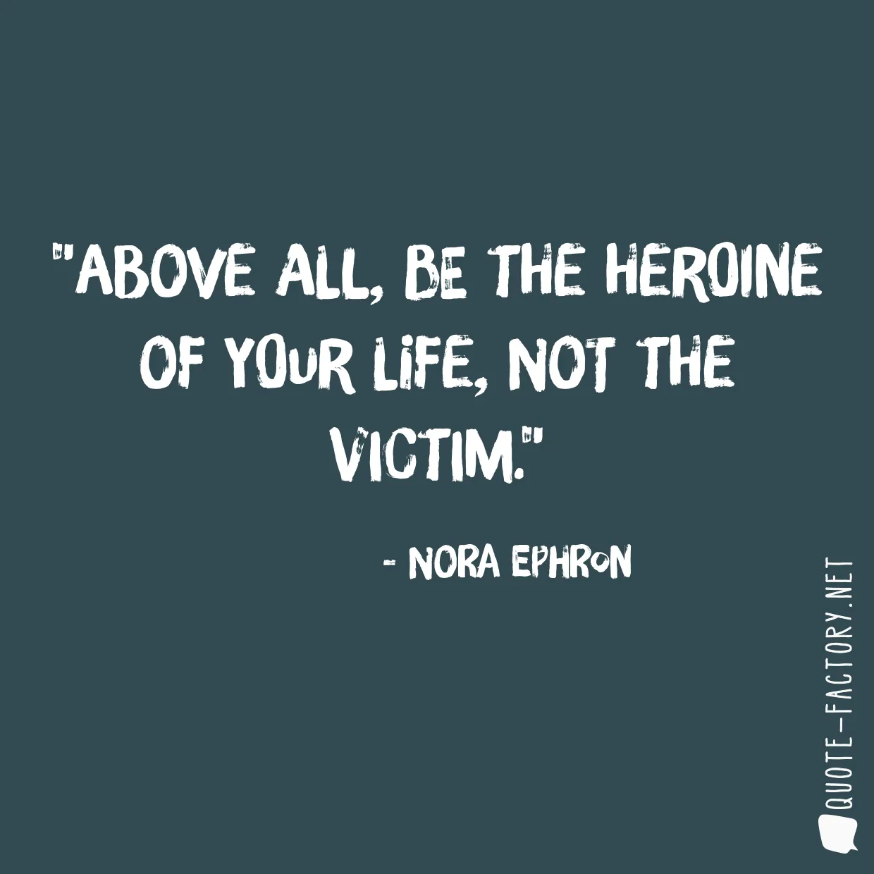 Above all, be the heroine of your life, not the victim.