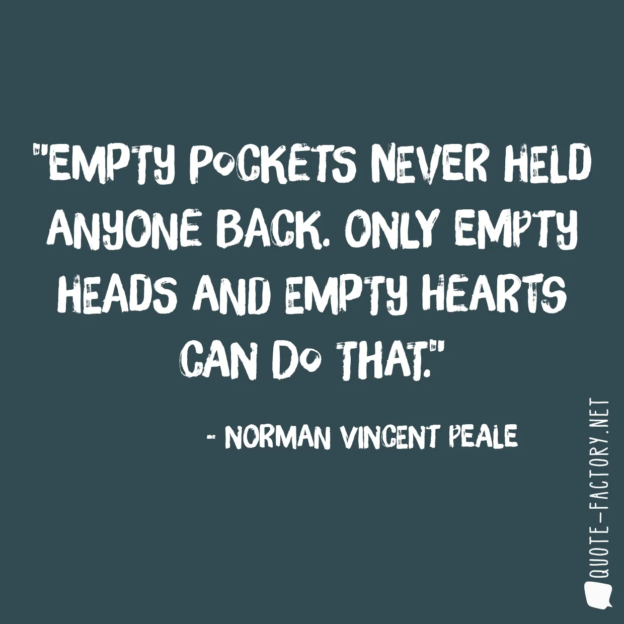 Empty pockets never held anyone back. Only empty heads and empty hearts can do that.