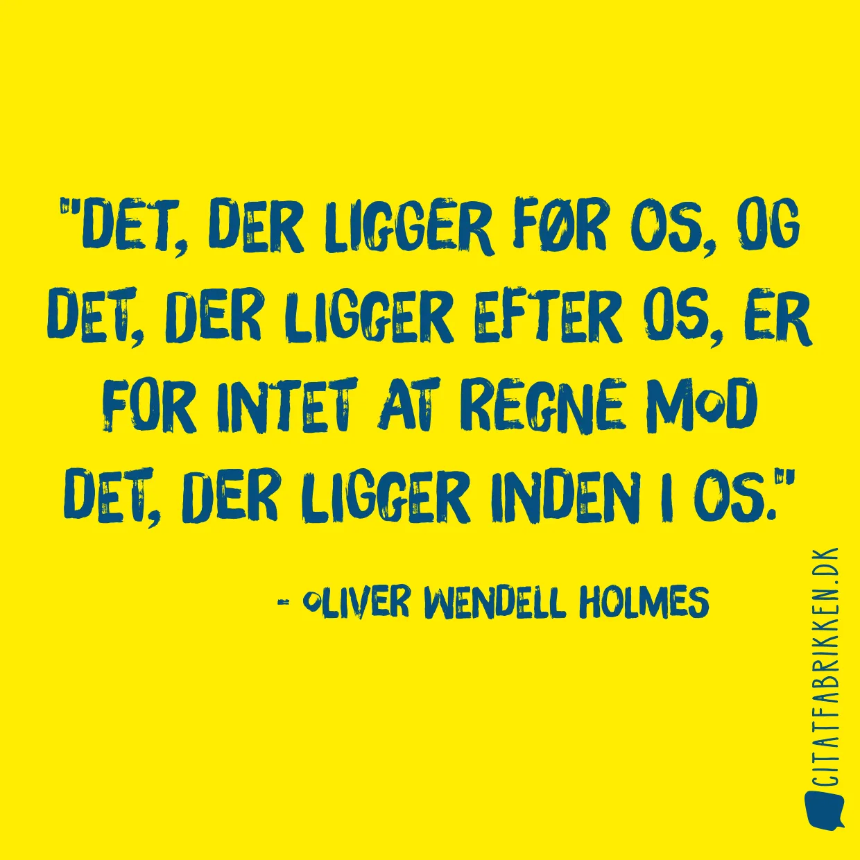 Det, der ligger før os, og det, der ligger efter os, er for intet at regne mod det, der ligger inden i os.