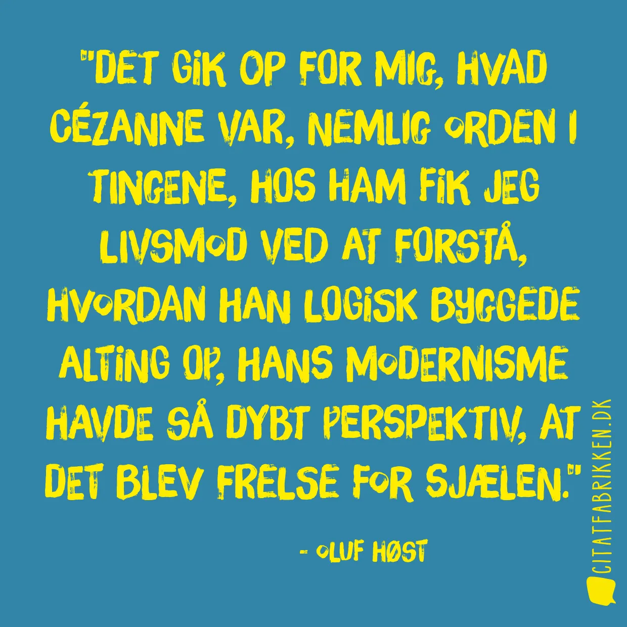 Det gik op for mig, hvad Cézanne var, nemlig orden i tingene, hos ham fik jeg livsmod ved at forstå, hvordan han logisk byggede alting op, hans modernisme havde så dybt perspektiv, at det blev frelse for sjælen.