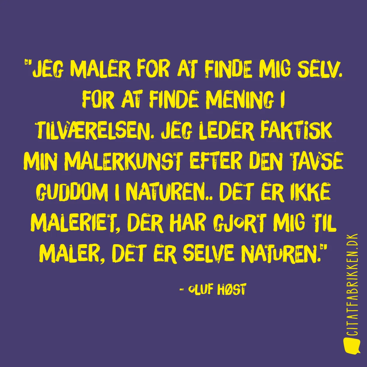 Jeg maler for at finde mig selv. For at finde mening i tilværelsen. Jeg leder faktisk min malerkunst efter den tavse guddom i naturen.. det er ikke maleriet, der har gjort mig til maler, det er selve naturen.