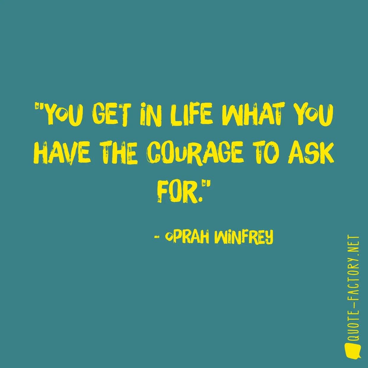 You get in life what you have the courage to ask for.