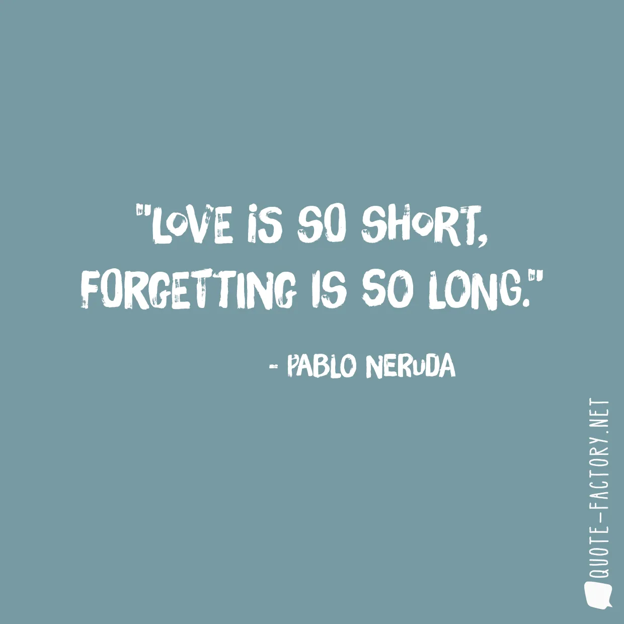 Love is so short, forgetting is so long.