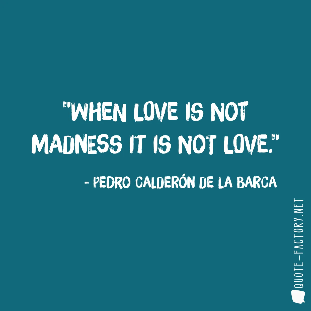 When love is not madness it is not love.