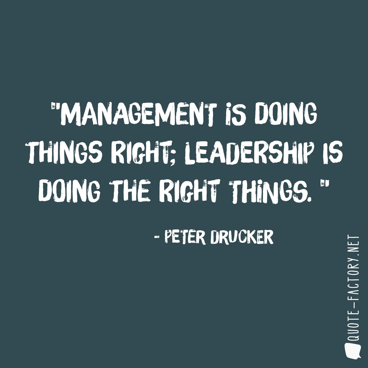 Management is doing things right; leadership is doing the right things. 