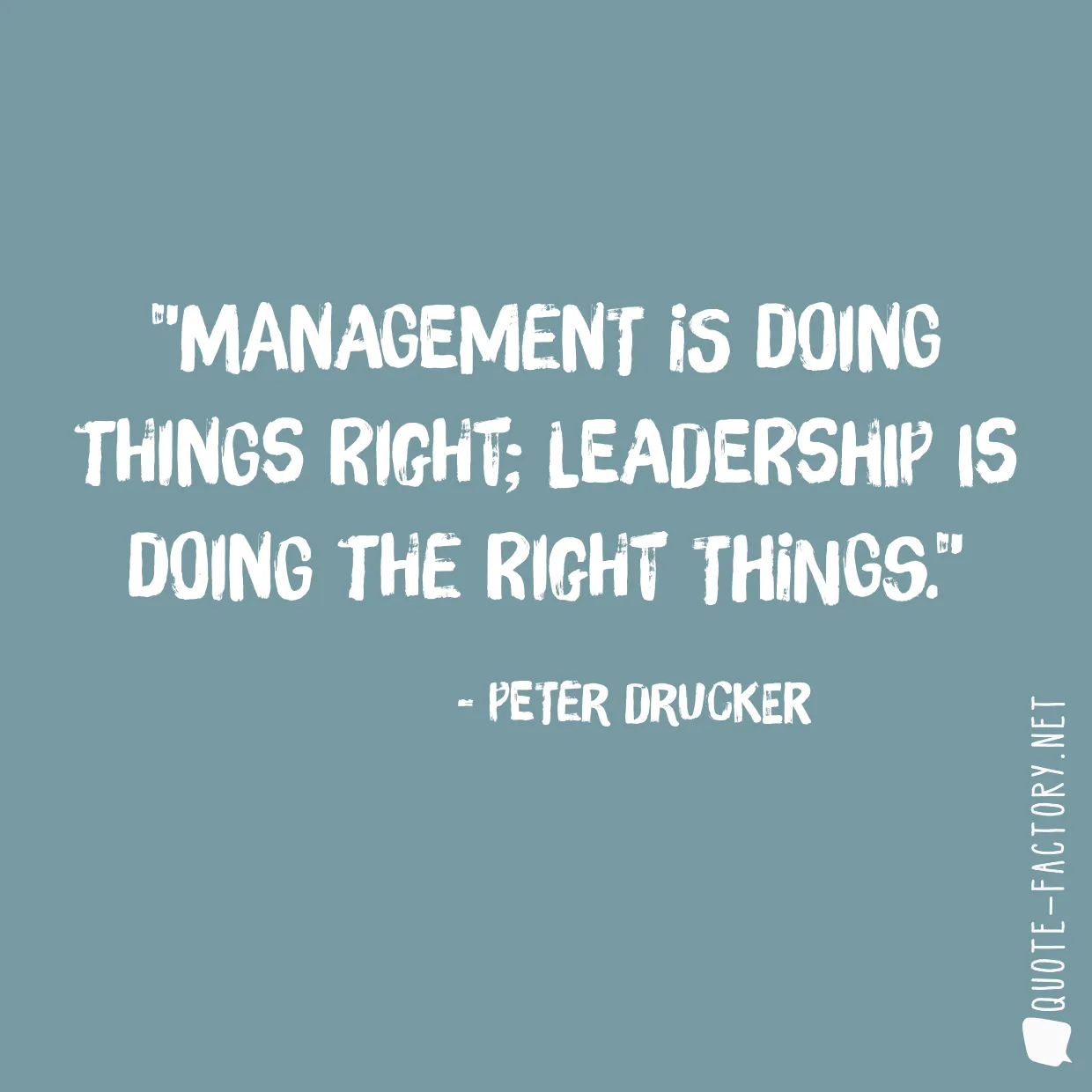 Management is doing things right; leadership is doing the right things.