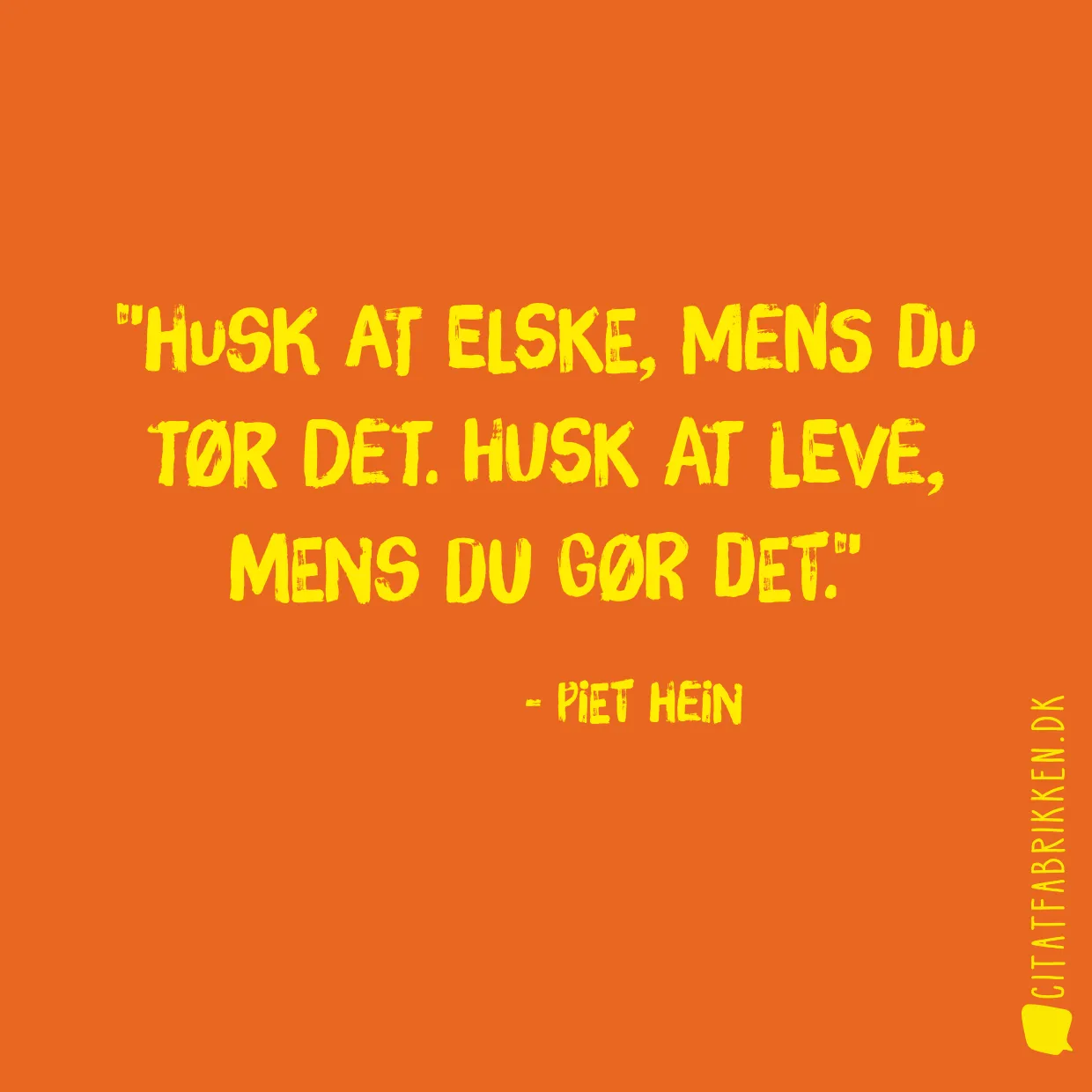 Husk at elske, mens du tør det. Husk at leve, mens du gør det.