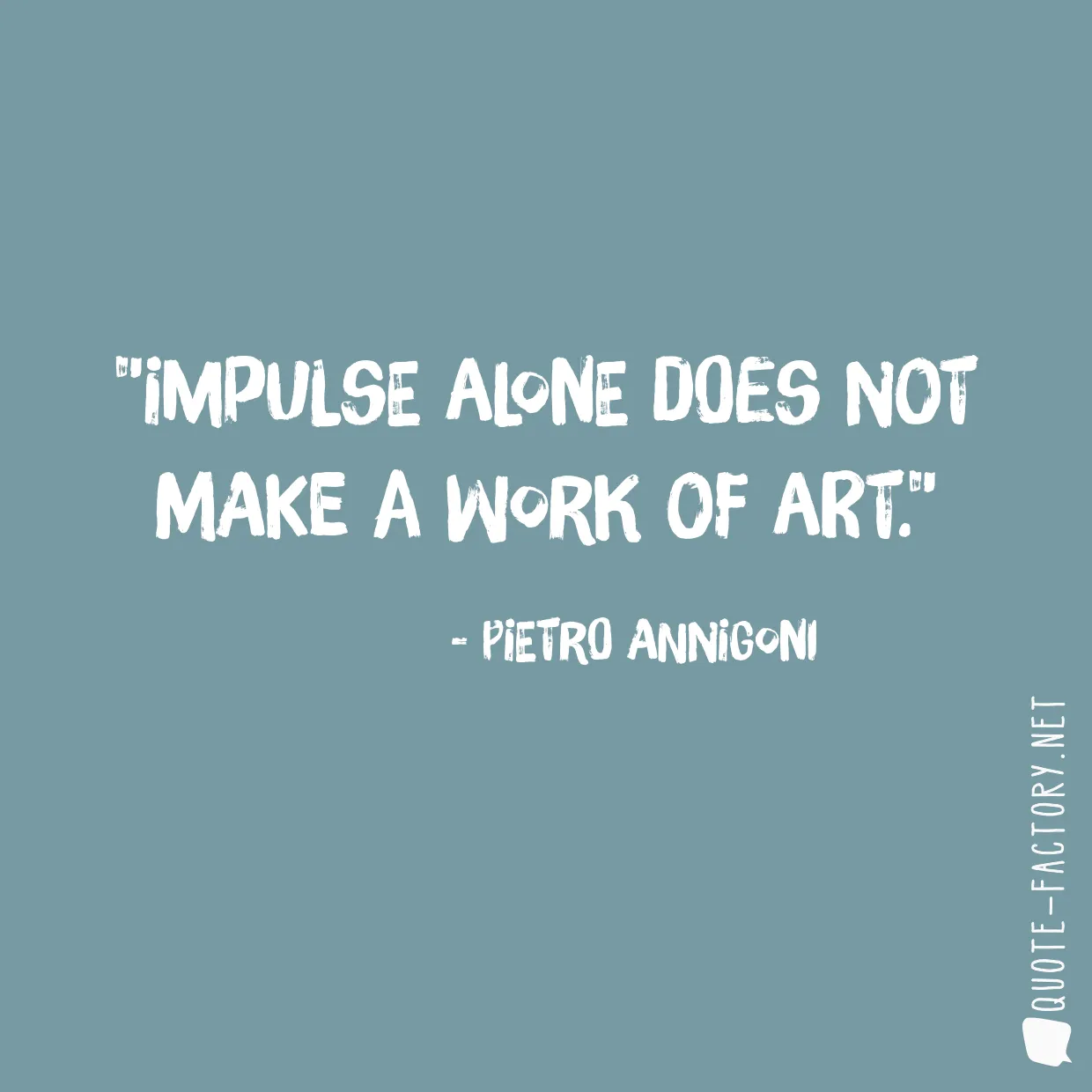 Impulse alone does not make a work of art.