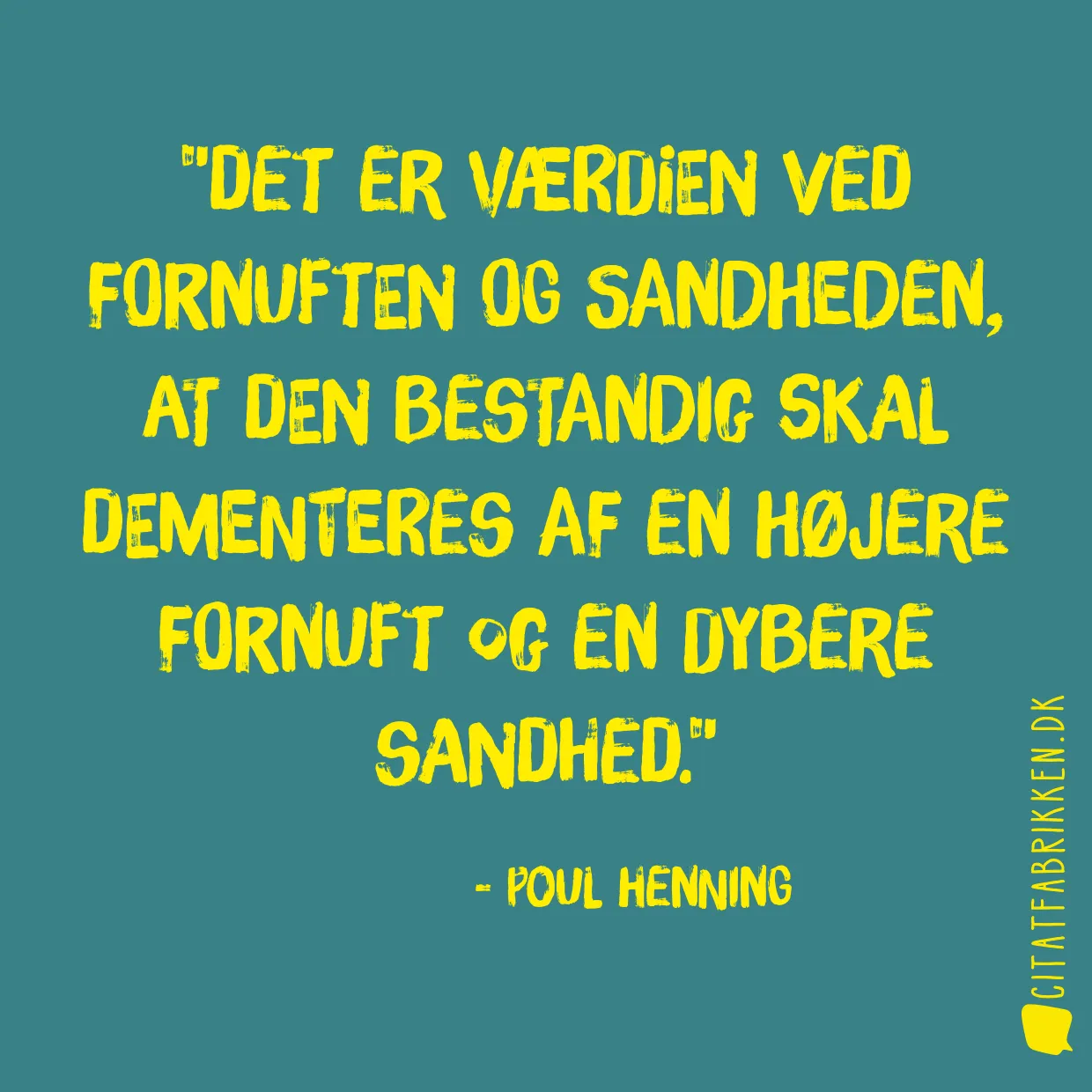 Det er værdien ved fornuften og sandheden, at den bestandig skal dementeres af en højere fornuft og en dybere sandhed.