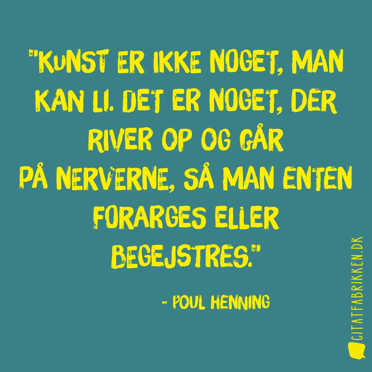 Kunst er ikke noget, man kan li. Det er noget, der river op og går på nerverne, så man enten forarges eller begejstres.