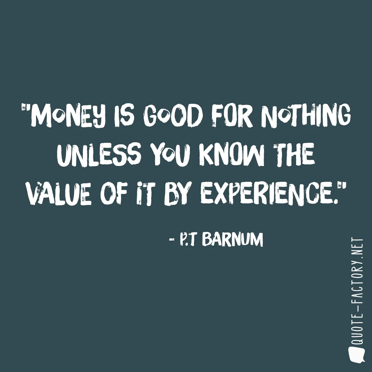 Money is good for nothing unless you know the value of it by experience.