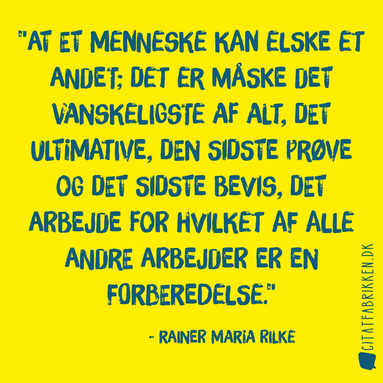 At et menneske kan elske et andet; Det er måske det vanskeligste af alt, det ultimative, den sidste prøve og det sidste bevis, det arbejde for hvilket af alle andre arbejder er en forberedelse.