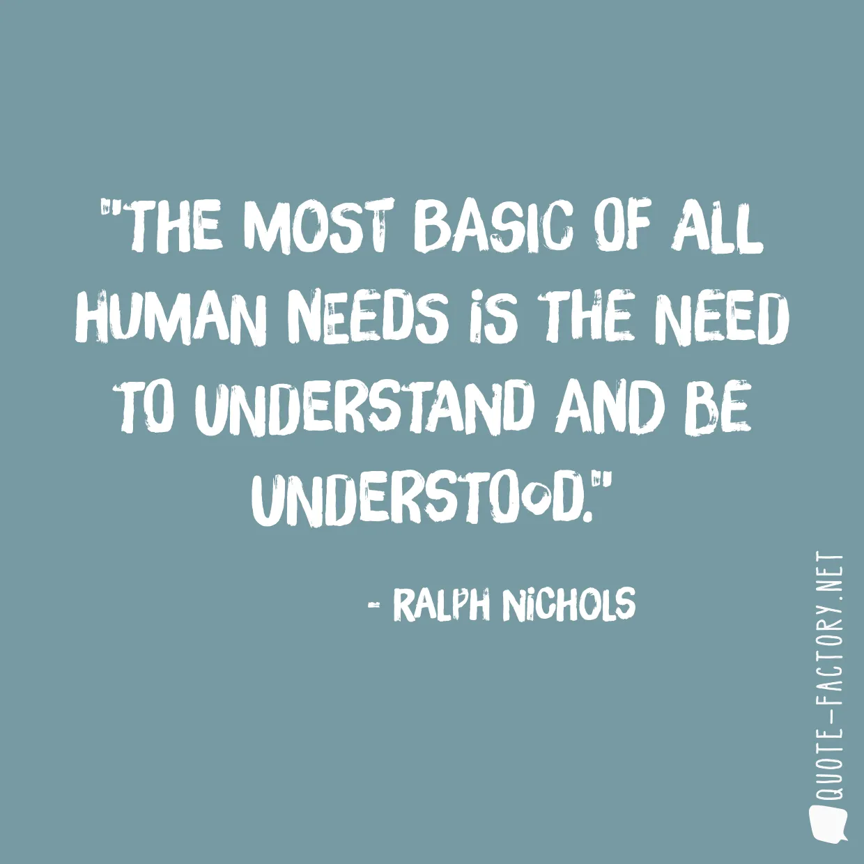 The most basic of all human needs is the need to understand and be understood.