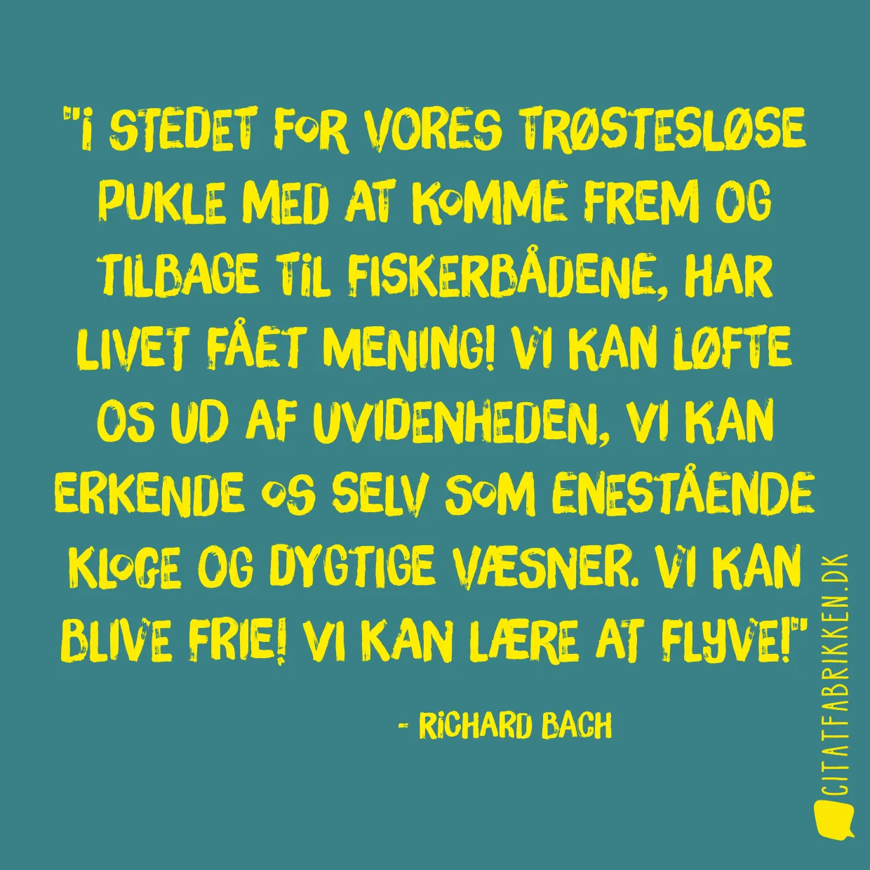 I stedet for vores trøstesløse pukle med at komme frem og tilbage til fiskerbådene, har livet fået mening! Vi kan løfte os ud af uvidenheden, vi kan erkende os selv som enestående kloge og dygtige væsner. Vi kan blive frie! Vi kan lære at flyve!