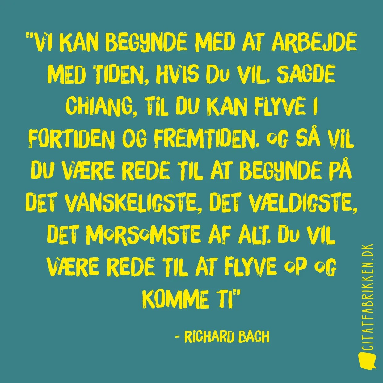 Vi kan begynde med at arbejde med tiden, hvis du vil. Sagde Chiang, til du kan flyve i fortiden og fremtiden. Og så vil du være rede til at begynde på det vanskeligste, det vældigste, det morsomste af alt. Du vil være rede til at flyve op og komme ti