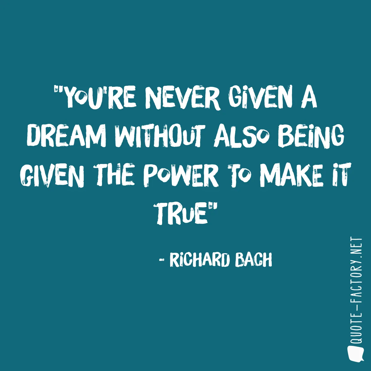 You're never given a dream without also being given the power to make it true