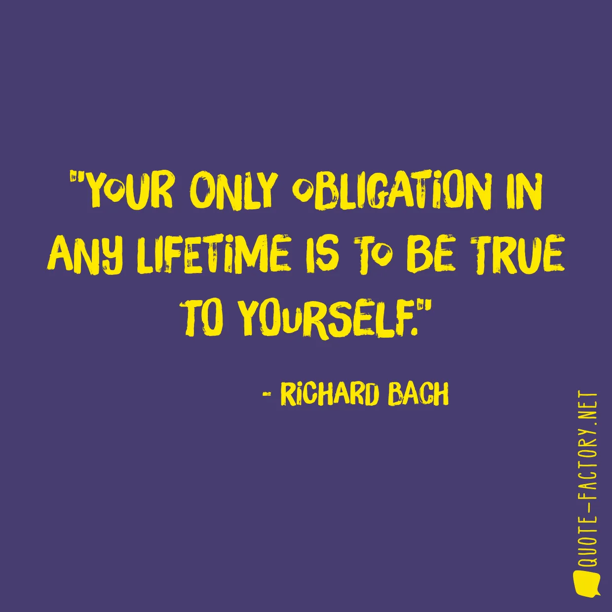 Your only obligation in any lifetime is to be true to yourself.