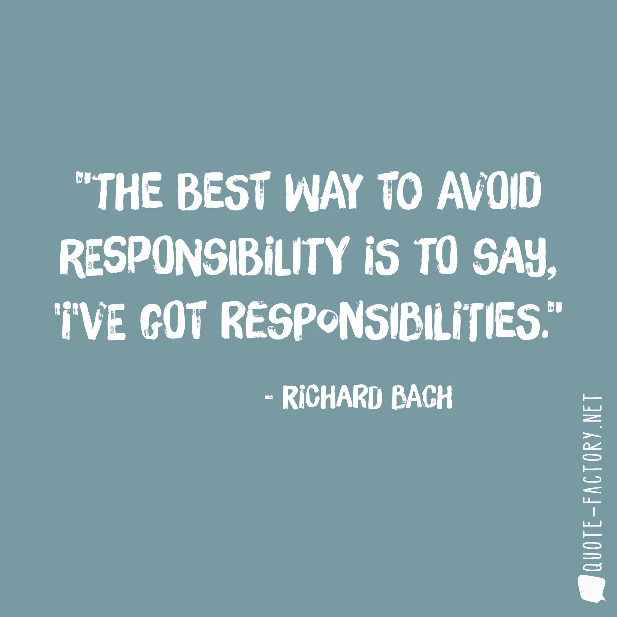 The best way to avoid responsibility is to say, 'I've got responsibilities.