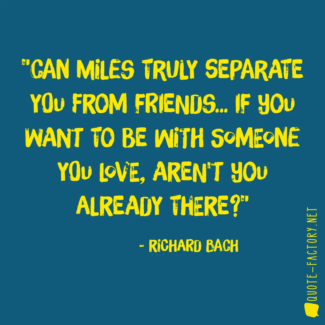 Can miles truly separate you from friends... If you want to be with someone you love, aren't you already there?