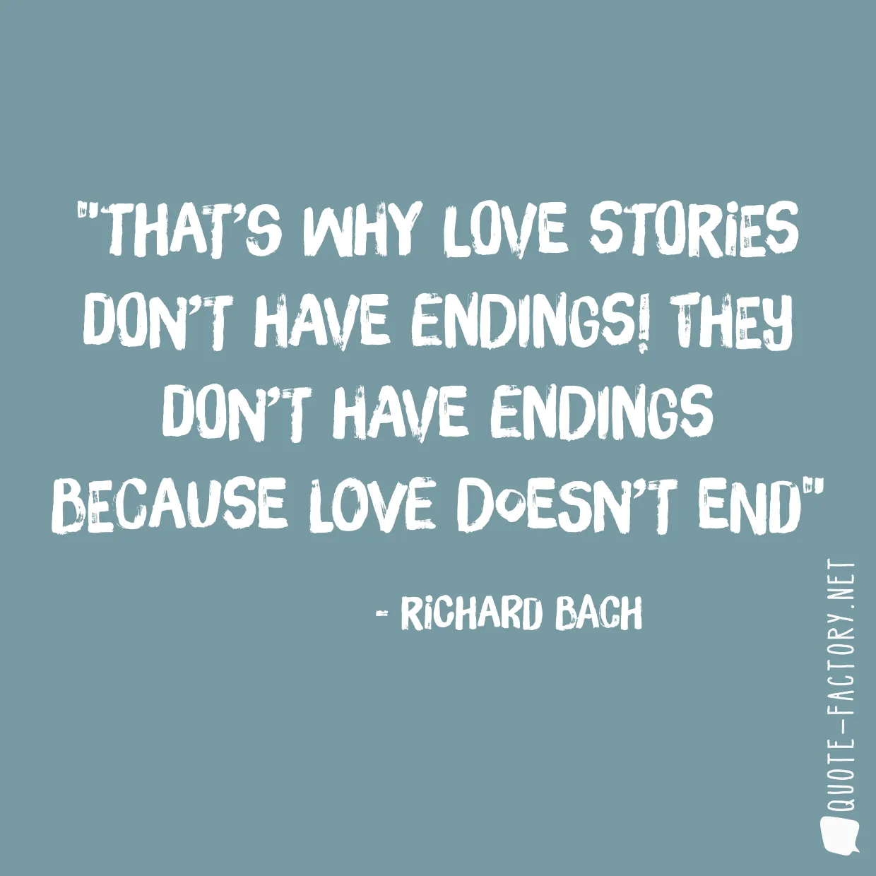 That’s why love stories don’t have endings! They don’t have endings because love doesn’t end