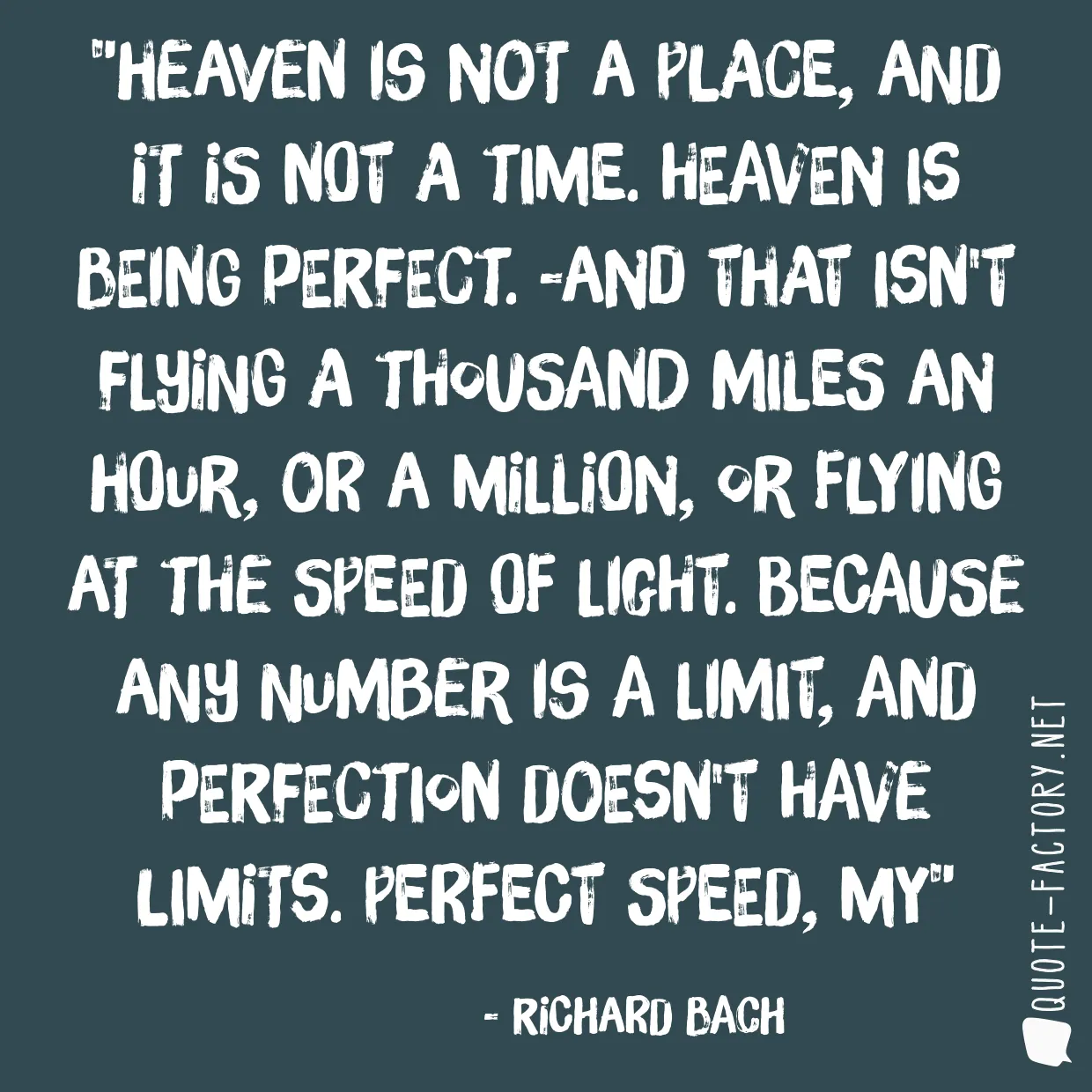 Heaven is not a place, and it is not a time. Heaven is being perfect. -And that isn't flying a thousand miles an hour, or a million, or flying at the speed of light. Because any number is a limit, and perfection doesn't have limits. Perfect speed, my