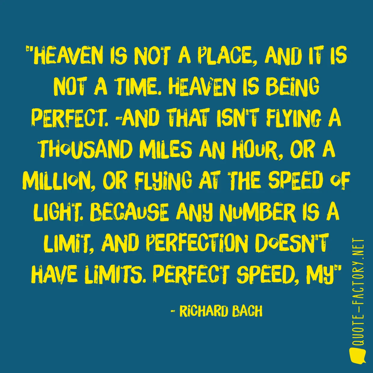 Heaven is not a place, and it is not a time. Heaven is being perfect. -And that isn't flying a thousand miles an hour, or a million, or flying at the speed of light. Because any number is a limit, and perfection doesn't have limits. Perfect speed, my